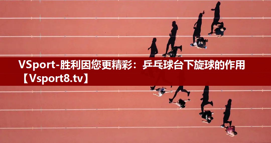 乒乓球台下旋球的作用
